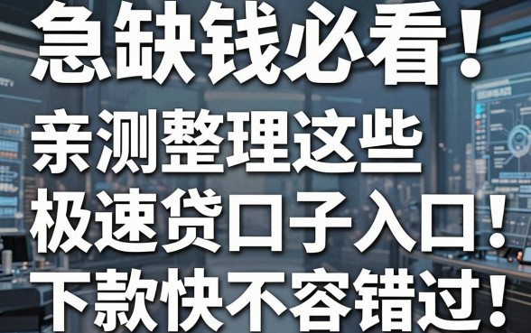 急缺钱必看!亲测整理这些极速贷口子入口,下款快不容错过!