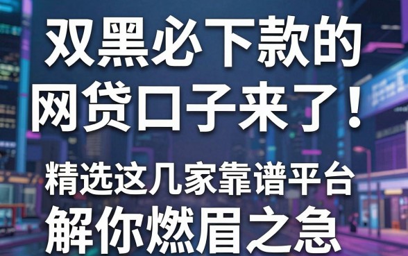 双黑必下款的网贷口子来了！精选这几家靠谱平台，解你燃眉之急