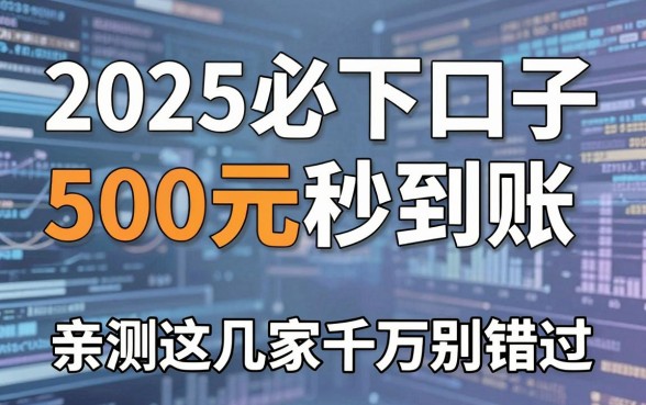 2025必下口子500元秒到账,亲测这几家千万别错过!