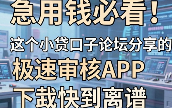 急用钱必看!这个小贷口子论坛分享的几家极速审核APP,下款快到离谱