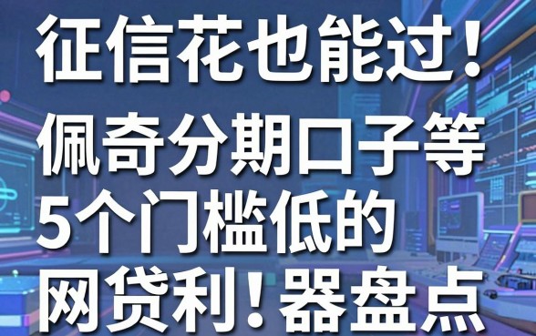 征信花也能过!佩奇分期口子等5个门槛低的网贷利器盘点
