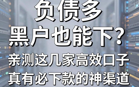 负债多、黑户也能下?亲测这几家高效口子,真有必下款的神渠道?