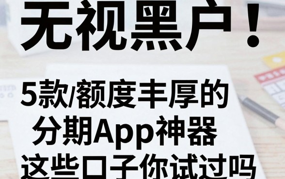 无视黑户!盘点5款额度丰厚的分期App神器,这些口子你试过吗?