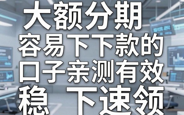 大额分期容易下款的口子亲测有效，这几家稳下速领！