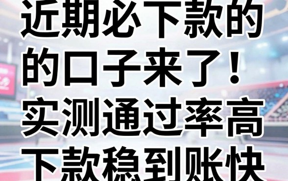 近期必下款的口子来了!实测这几家通过率高,下款稳到账快!