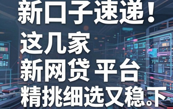 新口子速递！这几家新网贷平台精挑细选，下款快又稳！