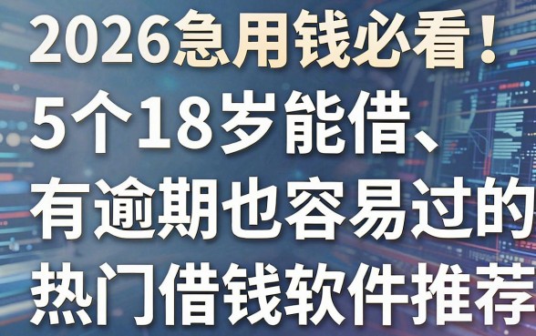 2026急用钱必看!5个18岁能借、有逾期也容易过的热门借钱软件推荐