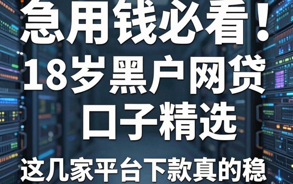 急用钱必看!18岁黑户网贷口子精选,这几家平台下款真的稳!