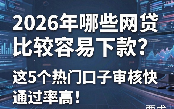 2026年哪些网贷比较容易下款？这5个热门口子审核快、通过率高！