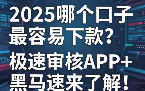 2025哪个口子最容易下款?这几家极速审核APP黑马速来了解!