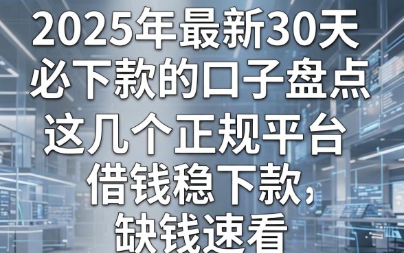 2025年最新30天必下款的口子盘点,这几个正规平台借钱稳下款,缺钱速看!
