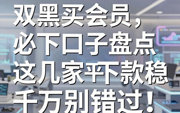 双黑买会员必下口子盘点，这几家平台下款稳千万别错过！