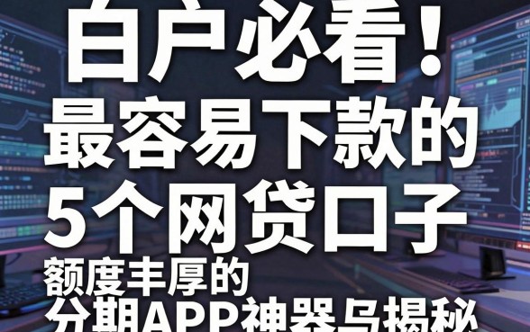 白户必看!最容易下款的5个网贷口子,额度丰厚的分期APP神器揭秘!