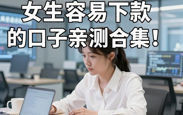女生容易下款的口子亲测合集!这几家高效又靠谱,试试看