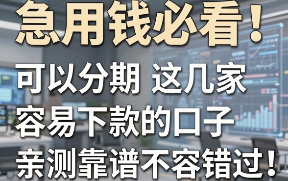 急用钱必看!这几家可以分期容易下款的口子,亲测靠谱不容错过