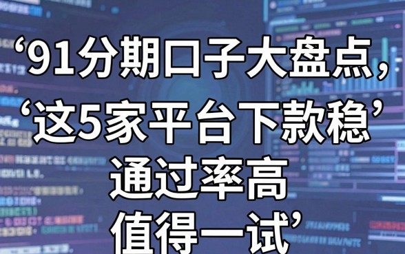 91分期口子大盘点，这5家平台下款稳、通过率高，值得一试！
