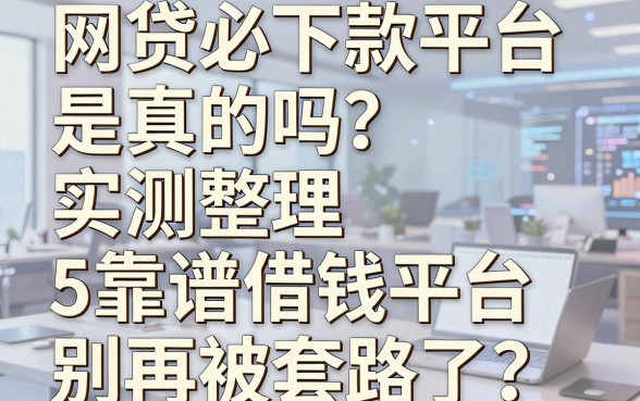 网贷必下款平台是真的吗？实测整理5个靠谱借钱平台，别再被套路了！