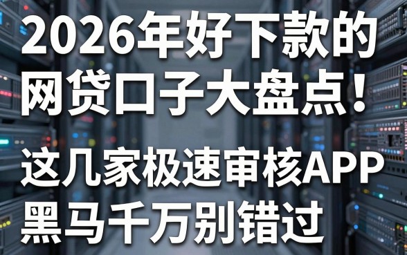 2026年好下款的网贷口子大盘点!这几家极速审核APP黑马千万别错过