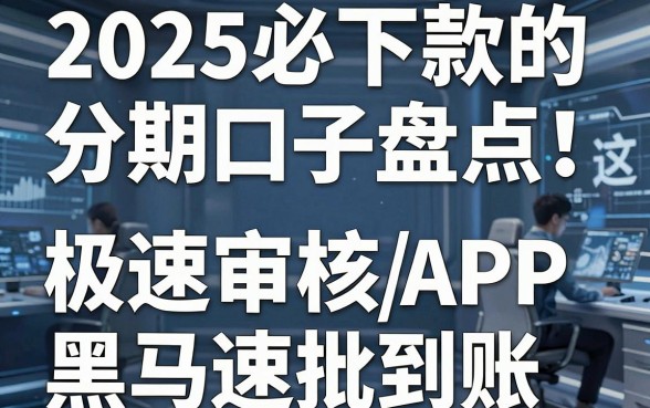 2025必下款的分期口子盘点!这几家极速审核APP黑马速批到账