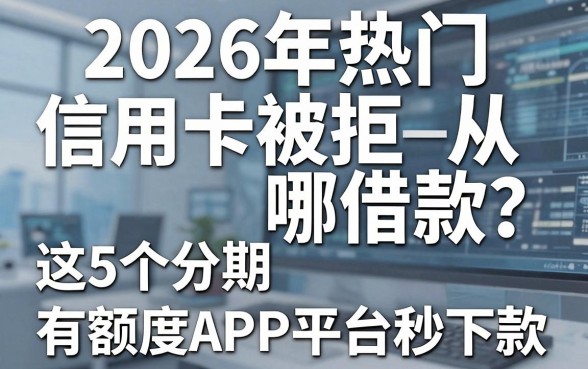 2026年热门信用卡被拒从哪借款?这5个分期有额度APP平台秒下款!