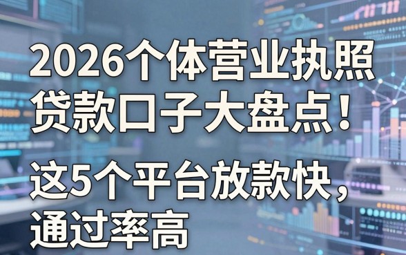 2026个体营业执照贷款口子大盘点!这5个平台放款快、通过率高