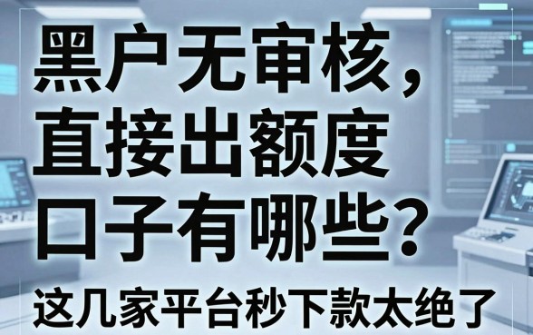 黑户无审核直接出额度口子有哪些？这几家平台秒下款太绝了！