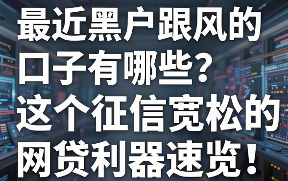 最近黑户跟风的口子有哪些？这5个征信宽松的网贷利器速览！