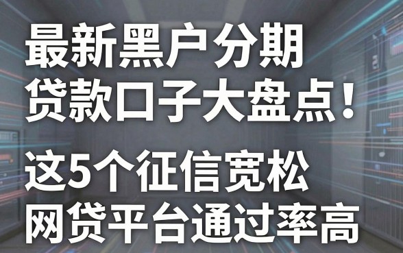 最新黑户分期贷款口子大盘点！这5个征信宽松网贷平台通过率高