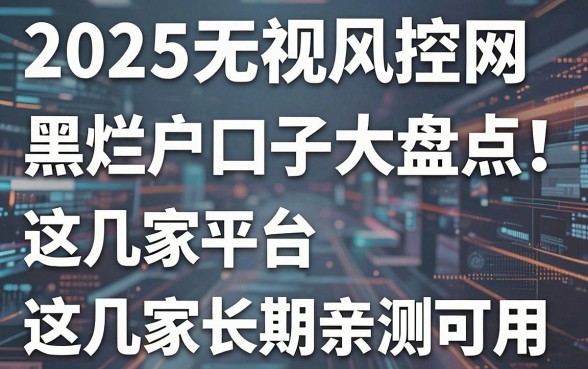 2025无视风控网黑烂户口子大盘点！这几家平台长期亲测可用