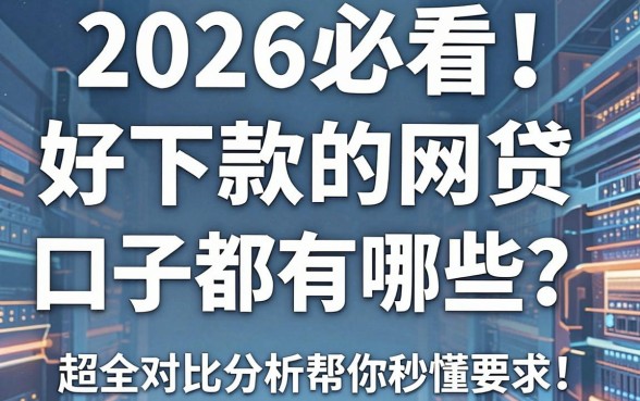 2026必看!好下款的网贷口子都有哪些?超全对比分析帮你秒懂