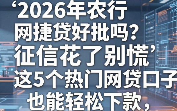 2026年农行网捷贷好批吗?征信花了别慌,这5个热门网贷口子也能轻松下款