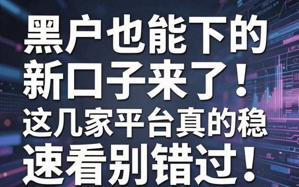 黑户也能下的新口子来了!这几家平台真的稳,速看别错过