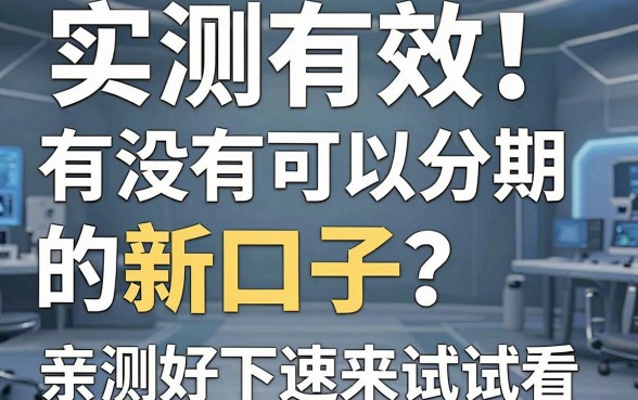 实测有效!有没有可以分期的新口子?这几家亲测好下速来试试看!