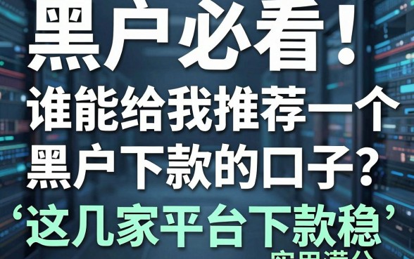 黑户必看!谁能给我推荐一个黑户下款的口子?这几家平台下款稳,实用满分!