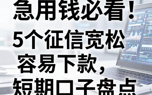 急用钱必看!5个征信宽松、容易下款的短期口子盘点