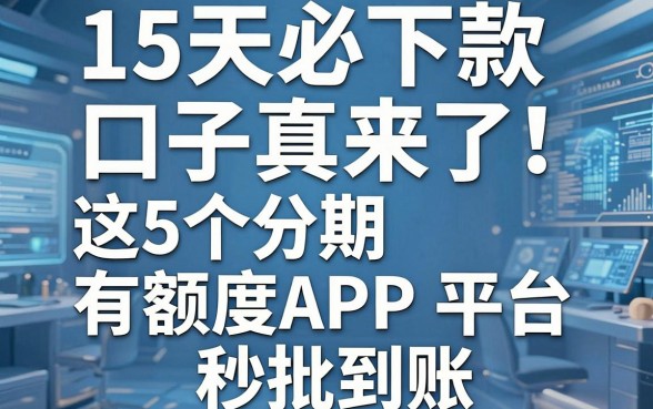 15天必下款口子真来了!这5个分期有额度APP平台秒批到账