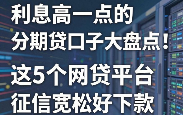 利息高一点的分期贷口子大盘点！这5个网贷平台征信宽松好下款