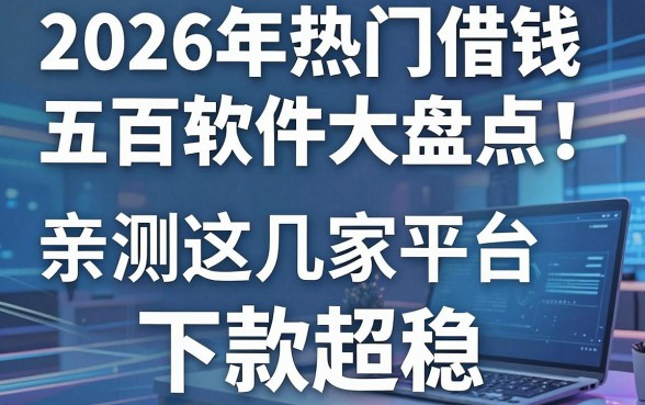 2026年热门借钱五百软件大盘点!亲测这几家平台下款超稳
