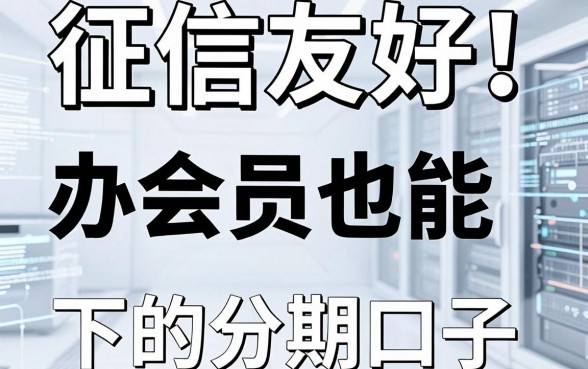 征信友好!盘点5个办会员也能下的分期口子