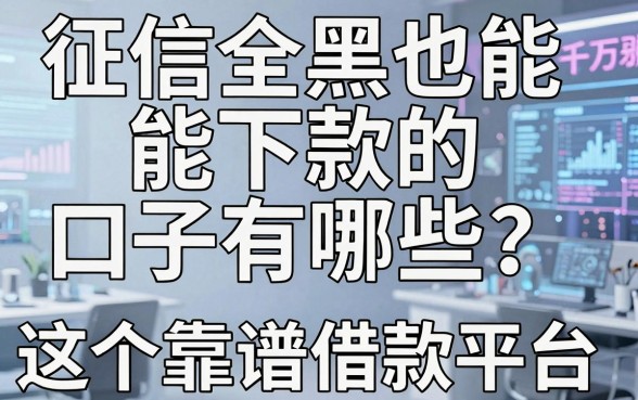 征信全黑也能下款的口子有哪些?这5个靠谱借款平台千万别错过!