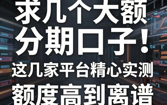 求几个大额分期口子!这几家平台精心实测,额度高到离谱