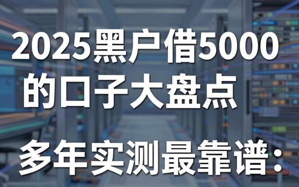 2025黑户借5000的口子大盘点，多年实测这几家最靠谱！
