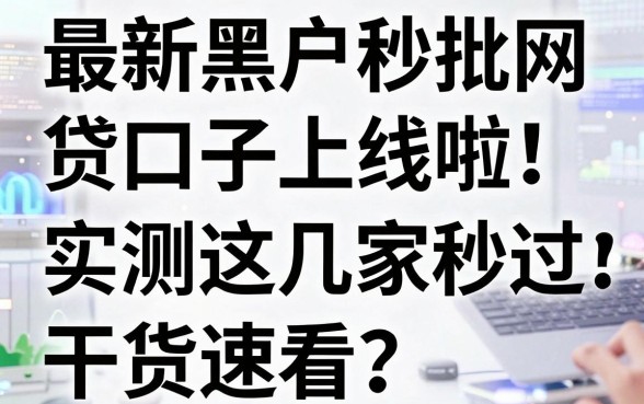 最新黑户秒批网贷口子上线啦!实测这几家秒过,干货速看!