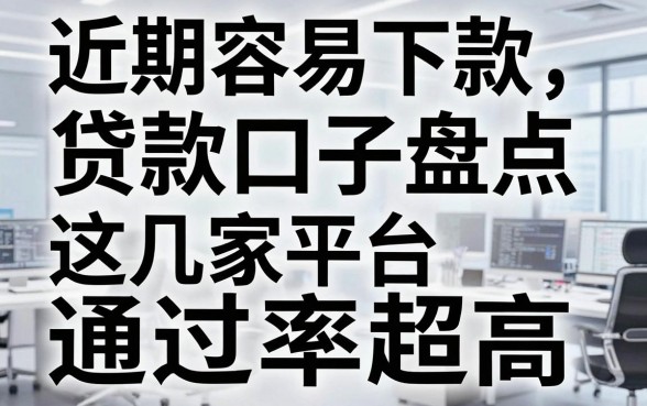 近期容易下款的贷款口子盘点，这几家平台通过率超高！