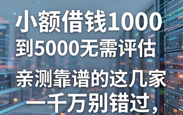 小额借钱1000到5000无需评估,亲测靠谱的这几家千万别错过!