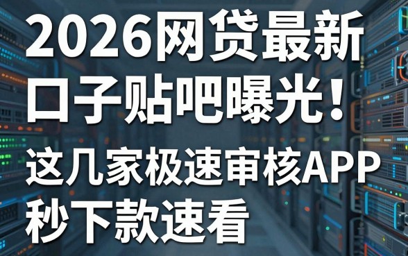 2026网贷最新口子贴吧曝光！这几家极速审核APP秒下款速看