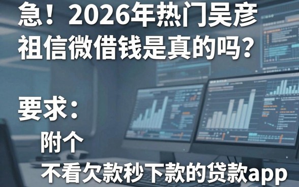 急！2026年热门吴彦祖微信借钱是真的吗？附5个不看欠款秒下款的贷款app