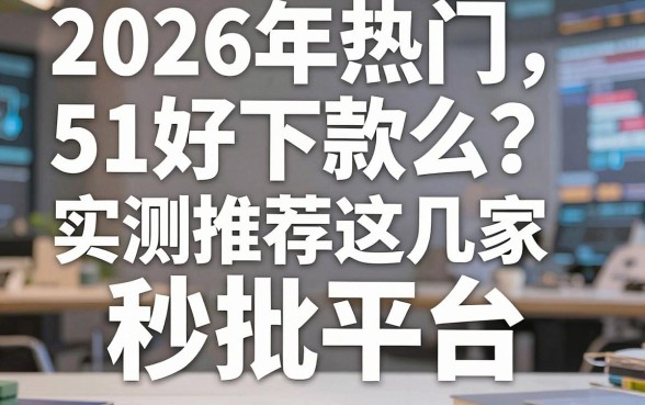 2026年热门51好下款么?实测推荐这几家秒批平台!