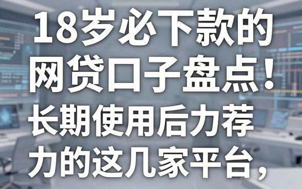 18岁必下款的网贷口子盘点:长期使用后力荐的这几家平台!