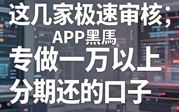 这几家极速审核的APP黑马,专做一万以上分期还的口子!
